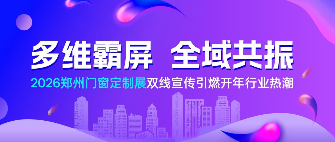多维霸屏，全域共振！2026郑州门窗定制展双线宣传引燃开年行业热潮